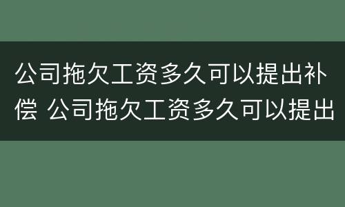 公司拖欠工资多久可以提出补偿 公司拖欠工资多久可以提出补偿金