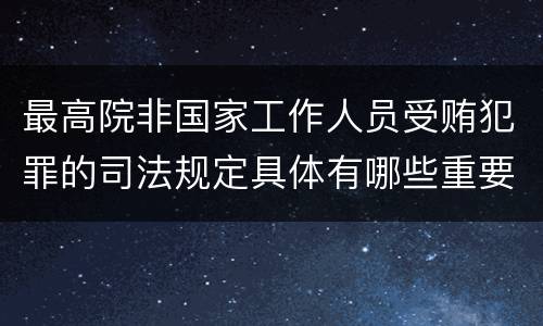 最高院非国家工作人员受贿犯罪的司法规定具体有哪些重要内容