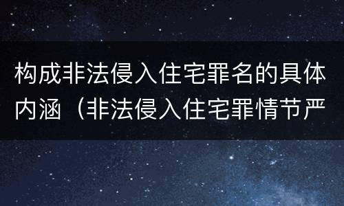 构成非法侵入住宅罪名的具体内涵（非法侵入住宅罪情节严重包括哪些）