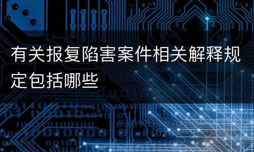 有关报复陷害案件相关解释规定包括哪些