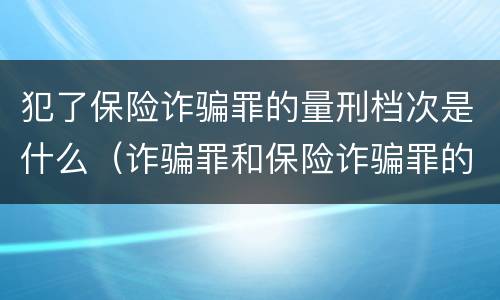 犯了保险诈骗罪的量刑档次是什么（诈骗罪和保险诈骗罪的量刑区别）