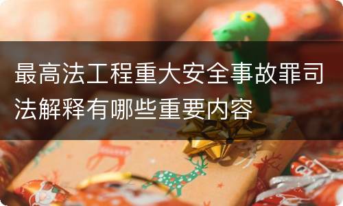 最高法工程重大安全事故罪司法解释有哪些重要内容
