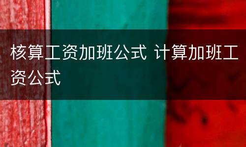 核算工资加班公式 计算加班工资公式