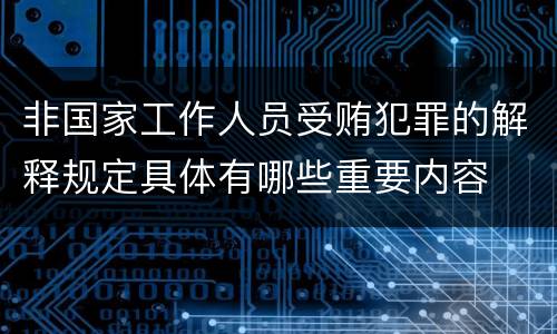 非国家工作人员受贿犯罪的解释规定具体有哪些重要内容