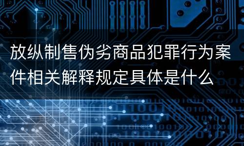 放纵制售伪劣商品犯罪行为案件相关解释规定具体是什么
