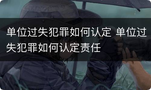 单位过失犯罪如何认定 单位过失犯罪如何认定责任