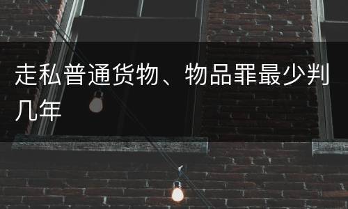 走私普通货物、物品罪最少判几年