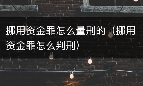 挪用资金罪怎么量刑的（挪用资金罪怎么判刑）