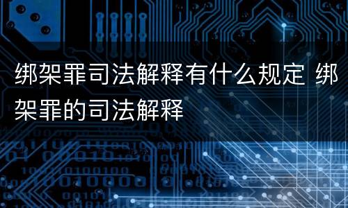 绑架罪司法解释有什么规定 绑架罪的司法解释