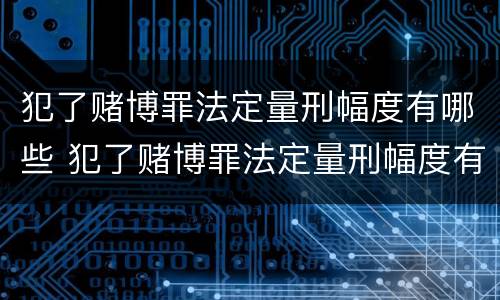 犯了赌博罪法定量刑幅度有哪些 犯了赌博罪法定量刑幅度有哪些影响