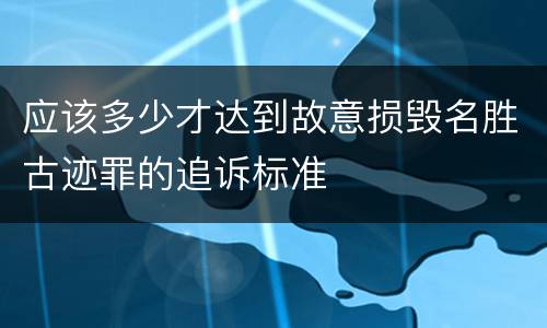 应该多少才达到故意损毁名胜古迹罪的追诉标准