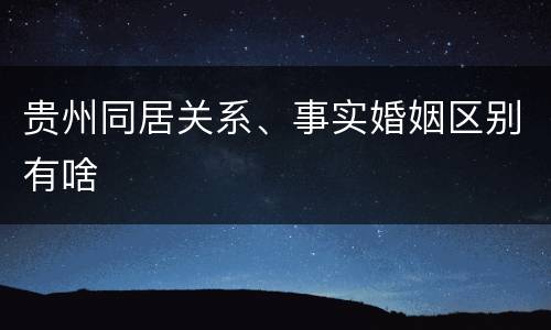 贵州同居关系、事实婚姻区别有啥