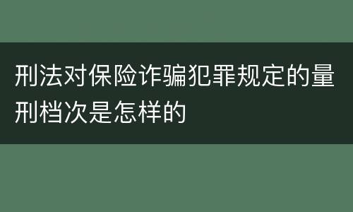 刑法对保险诈骗犯罪规定的量刑档次是怎样的