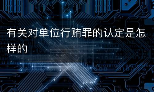 有关对单位行贿罪的认定是怎样的
