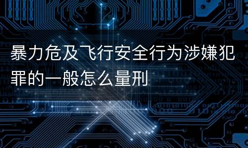 暴力危及飞行安全行为涉嫌犯罪的一般怎么量刑