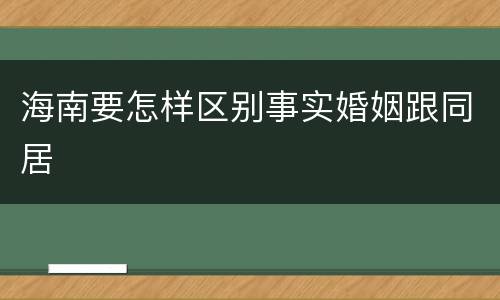 海南要怎样区别事实婚姻跟同居
