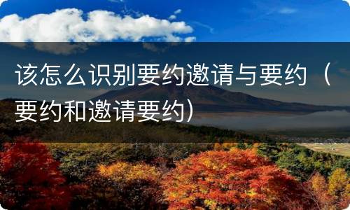 该怎么识别要约邀请与要约（要约和邀请要约）