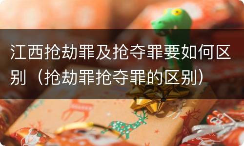 江西抢劫罪及抢夺罪要如何区别（抢劫罪抢夺罪的区别）