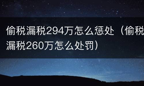 偷税漏税294万怎么惩处（偷税漏税260万怎么处罚）