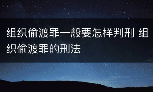 组织偷渡罪一般要怎样判刑 组织偷渡罪的刑法