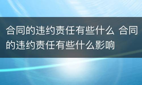 合同的违约责任有些什么 合同的违约责任有些什么影响