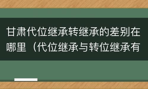 甘肃代位继承转继承的差别在哪里（代位继承与转位继承有哪些区别）