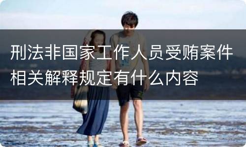 刑法非国家工作人员受贿案件相关解释规定有什么内容