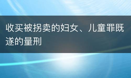 收买被拐卖的妇女、儿童罪既遂的量刑