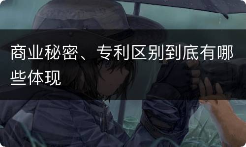 商业秘密、专利区别到底有哪些体现