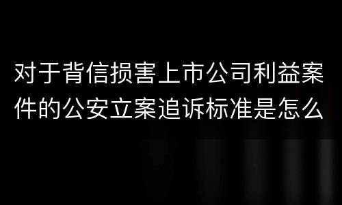 对于背信损害上市公司利益案件的公安立案追诉标准是怎么规定