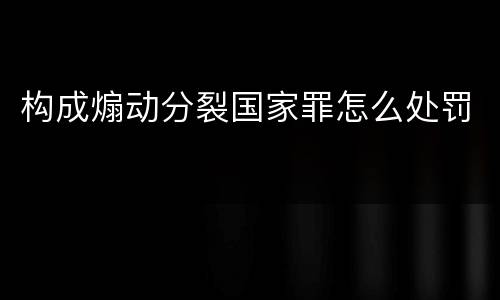 构成煽动分裂国家罪怎么处罚
