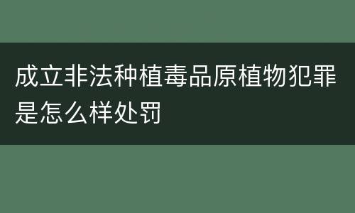 成立非法种植毒品原植物犯罪是怎么样处罚