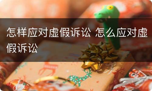 怎样应对虚假诉讼 怎么应对虚假诉讼