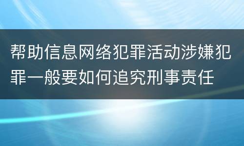 帮助信息网络犯罪活动涉嫌犯罪一般要如何追究刑事责任