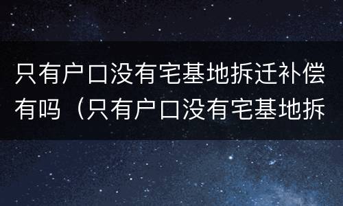 只有户口没有宅基地拆迁补偿有吗（只有户口没有宅基地拆迁怎么赔偿）