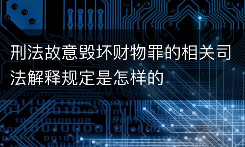 刑法故意毁坏财物罪的相关司法解释规定是怎样的