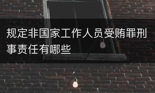 规定非国家工作人员受贿罪刑事责任有哪些