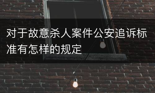 对于故意杀人案件公安追诉标准有怎样的规定
