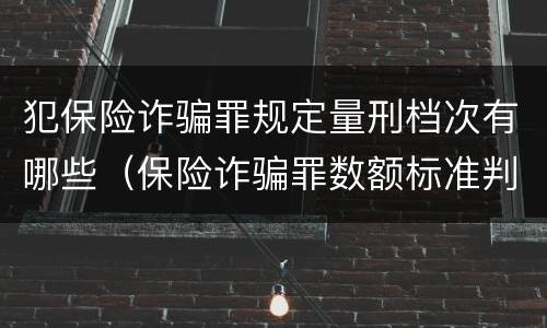 犯保险诈骗罪规定量刑档次有哪些（保险诈骗罪数额标准判刑标准）