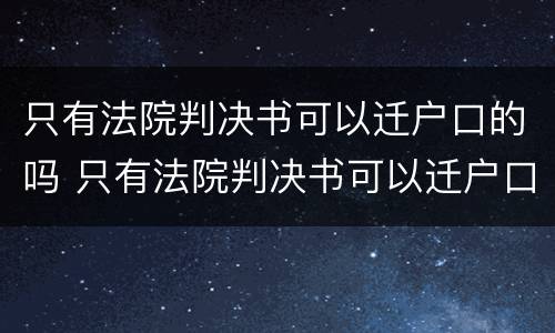 只有法院判决书可以迁户口的吗 只有法院判决书可以迁户口的吗怎么办