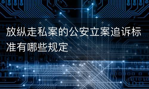 放纵走私案的公安立案追诉标准有哪些规定