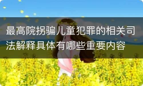 最高院拐骗儿童犯罪的相关司法解释具体有哪些重要内容