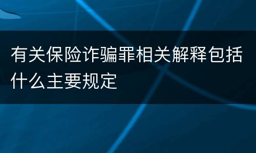有关保险诈骗罪相关解释包括什么主要规定