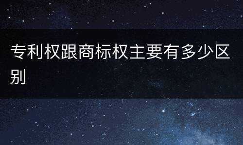 专利权跟商标权主要有多少区别