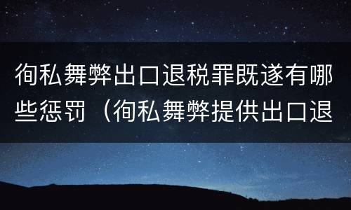 徇私舞弊出口退税罪既遂有哪些惩罚（徇私舞弊提供出口退税凭证罪）