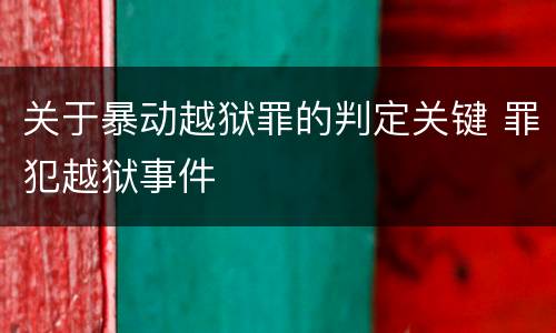 关于暴动越狱罪的判定关键 罪犯越狱事件