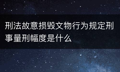 刑法故意损毁文物行为规定刑事量刑幅度是什么