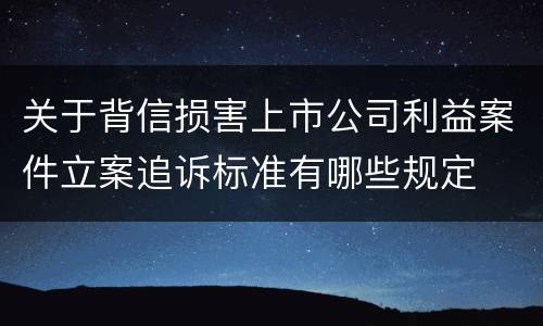 关于背信损害上市公司利益案件立案追诉标准有哪些规定