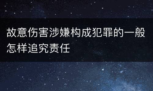故意伤害涉嫌构成犯罪的一般怎样追究责任