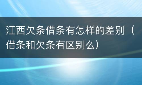 江西欠条借条有怎样的差别（借条和欠条有区别么）
